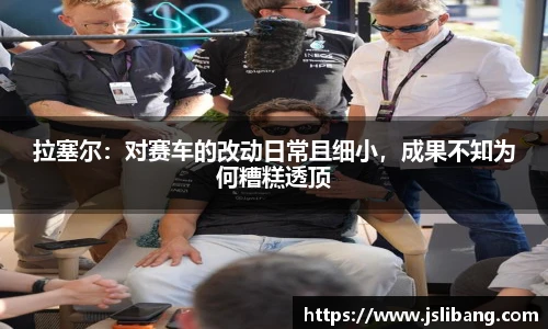 拉塞尔：对赛车的改动日常且细小，成果不知为何糟糕透顶